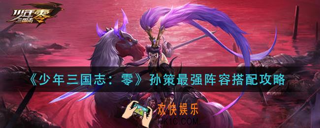 少年三国志零孙策阵容怎么搭配_孙策最强阵容搭配攻略