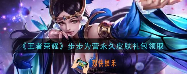王者荣耀步步为营永久皮肤礼包领取2021_步步为营永久皮肤礼包在哪里领取