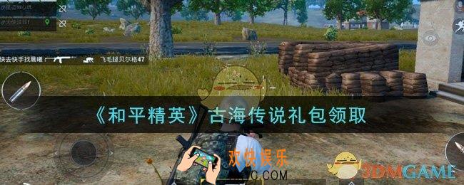 和平精英古海传说礼包领取2021_古海传说礼包在哪领