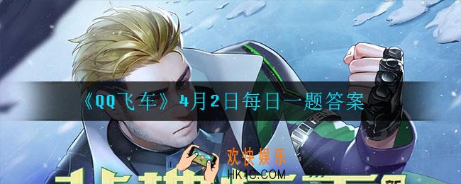 QQ飞车4月2日每日一题答案是什么_4月2日每日一题答案