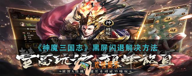 神魔三国志黑屏闪退怎么办_黑屏闪退解决方法