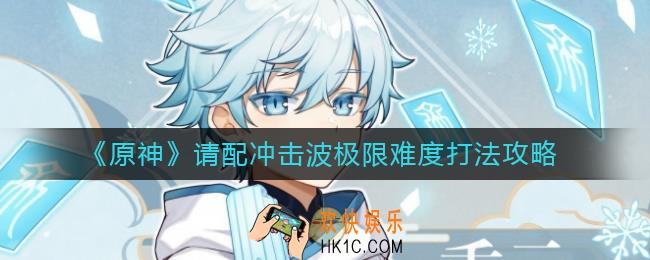 原神请配冲击波极限难度怎么打_请配冲击波极限难度打法攻略