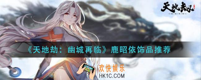 天地劫幽城再临鹿昭依饰品怎么选择_鹿昭依饰品推荐