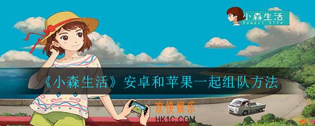 小森生活安卓和苹果怎么一起组队_安卓和苹果一起组队方法