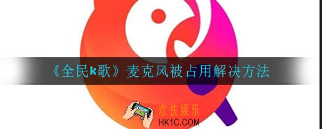 全民K歌麦克风被占用是怎么回事_麦克风被占用解决方法