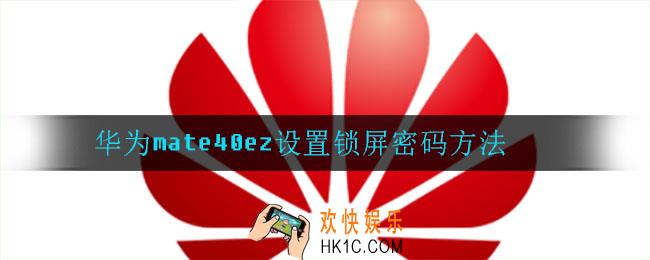 华为mate40ez怎么设置锁屏密码_设置锁屏密码方法