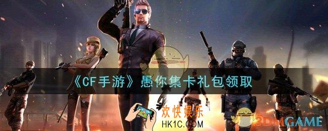 CF手游愚你集卡礼包在哪领2021_穿越火线枪战王者2021愚你集卡礼包领取地址