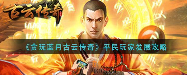 贪玩蓝月古云传奇平民玩家怎么玩_平民玩家发展攻略