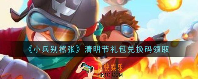 小兵别嚣张清明节礼包兑换码是什么2021_小兵别嚣张清明节礼包码在哪领