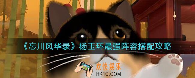 忘川风华录杨玉环最强阵容怎么搭配_杨玉环最强阵容搭配攻略