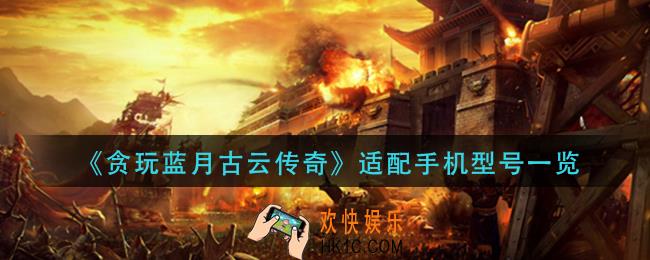 贪玩蓝月古云传奇手机什么配置能玩_适配手机型号一览