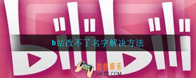 b站改不了名字系统升级中怎么回事_b站改不了名字解决方法