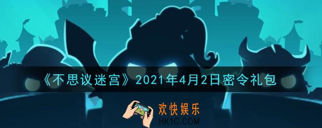 不思议迷宫2021年4月2日每日密令礼包是什么_4.2日密令怎么兑换
