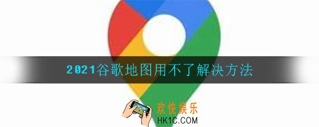 谷歌地图怎么用不了_谷歌地图用不了解决方法