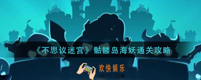 不思议迷宫骷髅岛海妖怎么通关_骷髅岛海妖通关攻略