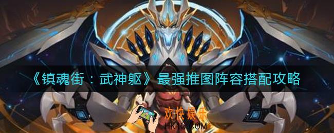 镇魂街武神躯最强推图阵容怎么搭配_最强推图阵容搭配攻略