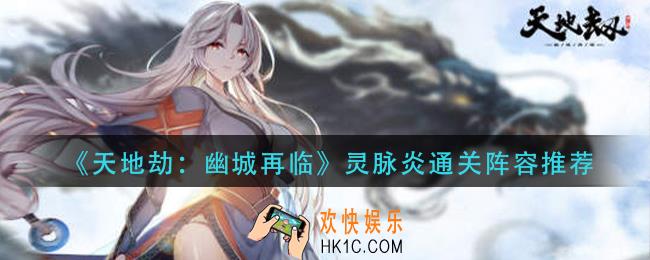 天地劫幽城再临灵脉炎怎么过_灵脉炎通关阵容推荐