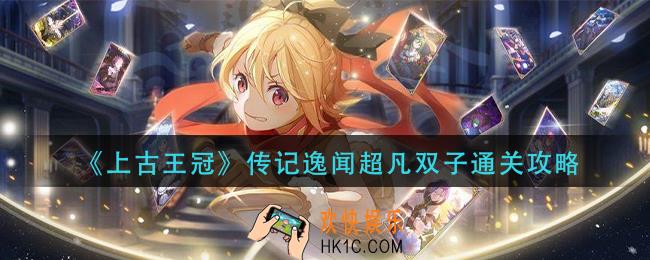 上古王冠传记逸闻超凡双子怎么通关_传记逸闻超凡双子通关攻略