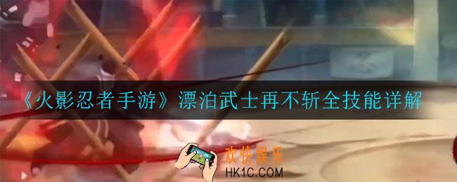 火影忍者手游漂泊武士再不斩技能是什么_漂泊武士再不斩全技能详解
