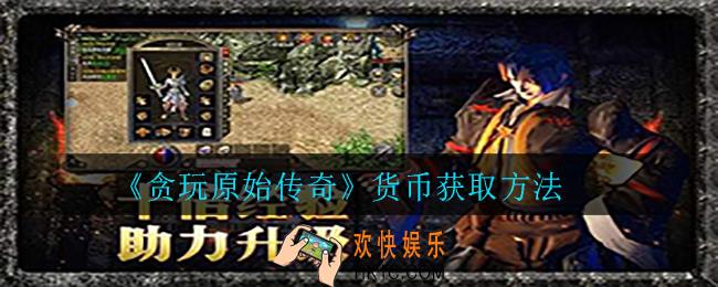 贪玩原始传奇怎么赚取货币_货币获取方法
