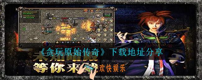 贪玩原始传奇在哪里下载_下载地址分享