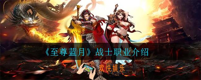 至尊蓝月战士职业怎么样_战士职业介绍