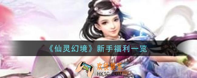 仙灵幻境手游新手有什么福利_新手福利一览