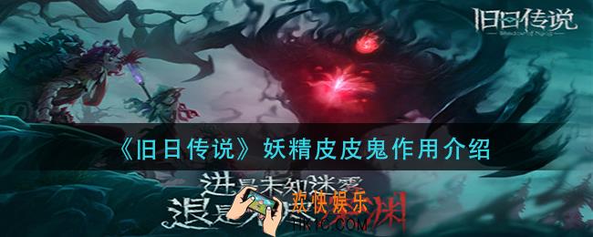 旧日传说妖精皮皮鬼有什么用_妖精皮皮鬼作用介绍