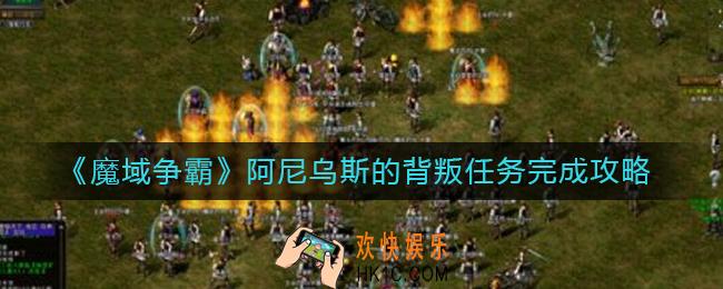 魔域争霸阿尼乌斯的背叛怎么做_阿尼乌斯的背叛任务完成攻略
