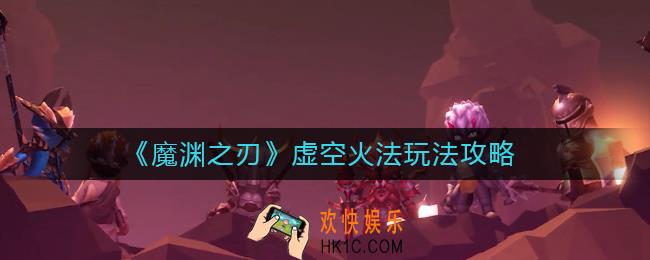 魔渊之刃虚空火法怎么玩_虚空火法玩法攻略