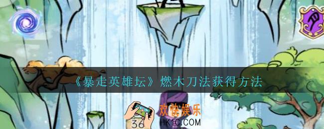 暴走英雄坛燃木刀法怎么获得_燃木刀法获得方法
