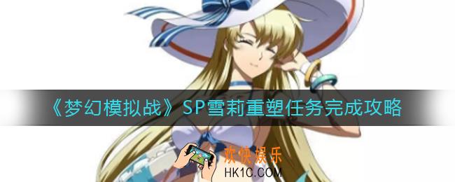 梦幻模拟战SP雪莉重塑任务怎么做_SP雪莉重塑任务完成攻略