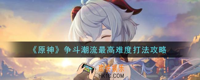 原神争斗潮流最高难度怎么打_争斗潮流最高难度打法攻略