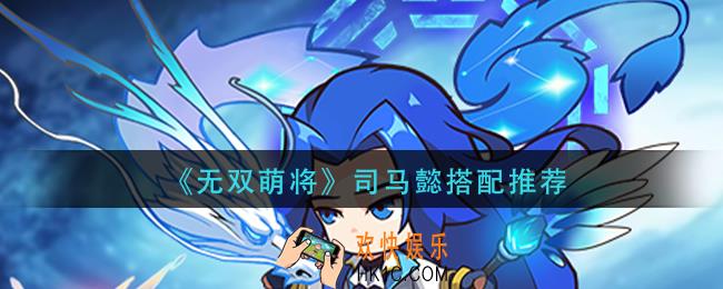 无双萌将司马懿角色攻略_司马懿搭配推荐