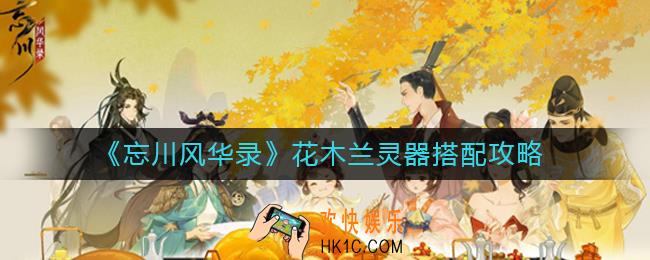 忘川风华录花木兰灵器怎么搭配_花木兰灵器搭配攻略