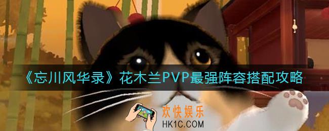 忘川风华录花木兰PVP最强阵容怎么搭配_花木兰PVP最强阵容搭配攻略