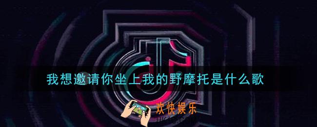 我想邀请你坐上我的野摩托是什么歌_我想邀请你坐上我的野摩托歌曲信息介绍