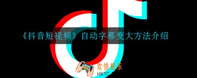 抖音自动字幕怎么变大_自动字幕变大方法介绍