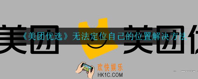美团优选无法定位自己的位置怎么办_无法定位自己的位置解决方法