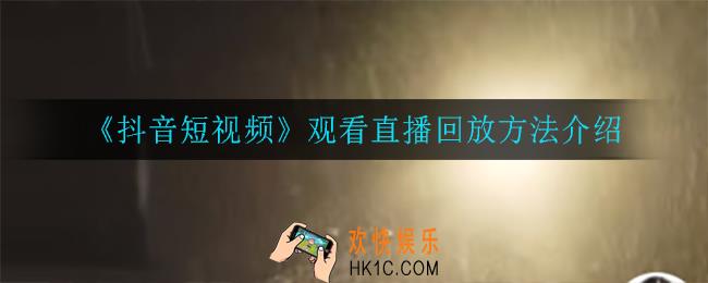 抖音怎么看直播回放_观看直播回放方法介绍