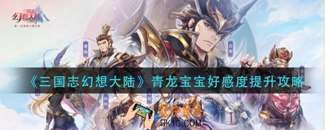 三国志幻想大陆青龙宝宝好感度怎么提升_青龙宝宝好感度提升攻略