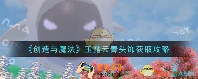 创造与魔法玉露云青头饰怎么获得_玉露云青头饰获取攻略