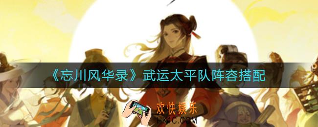 忘川风华录武运太平队阵容怎么搭配_武运太平队阵容搭配