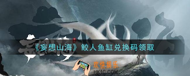 妄想山海鲛人鱼缸兑换码怎么领在哪领2021_鲛人鱼缸兑换码领取地址分享