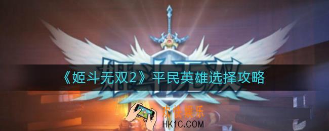 姬斗无双2平民英雄怎么选择_平民英雄选择攻略