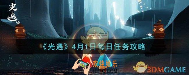 光遇4月1日每日任务怎么做2021_4月1日每日任务攻略