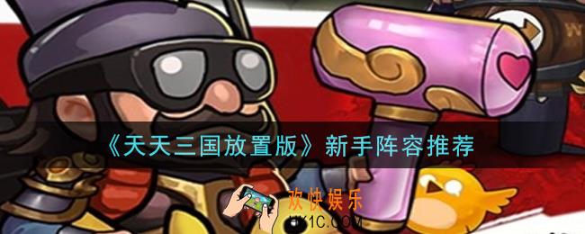 天天三国放置版新手阵容怎么搭配_新手阵容推荐