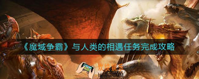 魔域争霸与人类的相遇怎么做_与人类的相遇任务完成攻略
