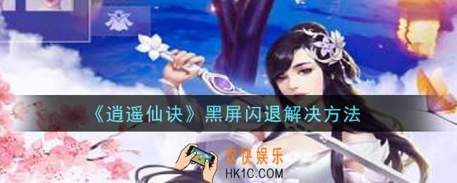 逍遥仙诀手游黑屏闪退怎么办_黑屏闪退解决方法