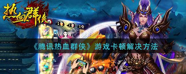 腾讯热血群侠游戏卡顿怎么办_游戏卡顿解决方法